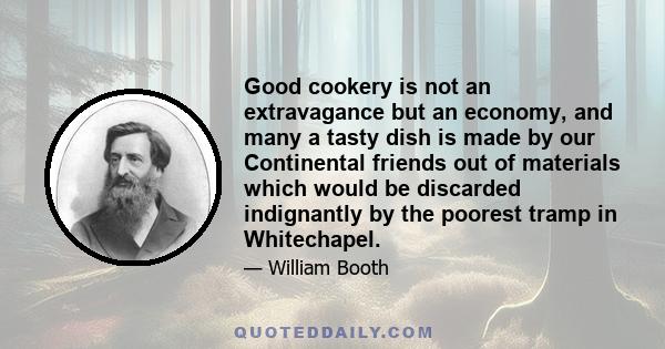 Good cookery is not an extravagance but an economy, and many a tasty dish is made by our Continental friends out of materials which would be discarded indignantly by the poorest tramp in Whitechapel.