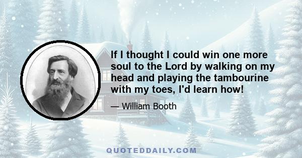 If I thought I could win one more soul to the Lord by walking on my head and playing the tambourine with my toes, I'd learn how!