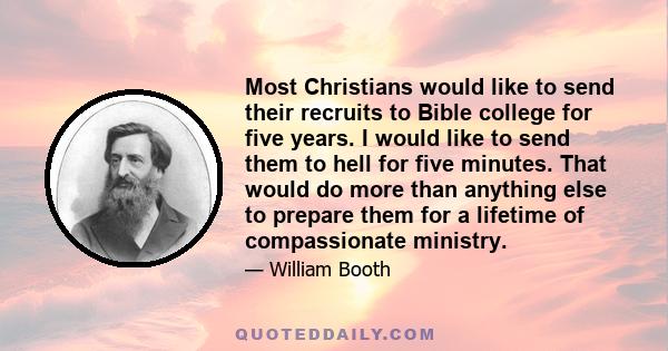 Most Christians would like to send their recruits to Bible college for five years. I would like to send them to hell for five minutes. That would do more than anything else to prepare them for a lifetime of