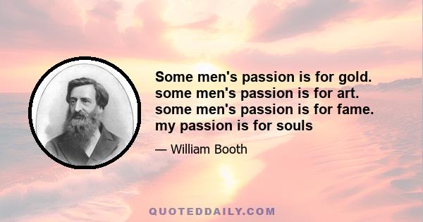 Some men's passion is for gold. some men's passion is for art. some men's passion is for fame. my passion is for souls