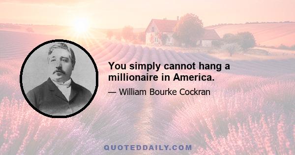 You simply cannot hang a millionaire in America.