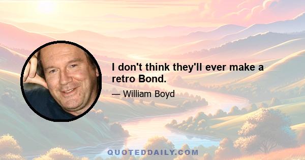 I don't think they'll ever make a retro Bond.