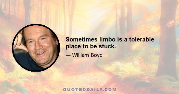 Sometimes limbo is a tolerable place to be stuck.