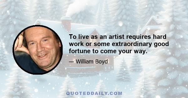 To live as an artist requires hard work or some extraordinary good fortune to come your way.