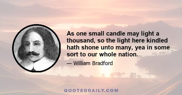 As one small candle may light a thousand, so the light here kindled hath shone unto many, yea in some sort to our whole nation.