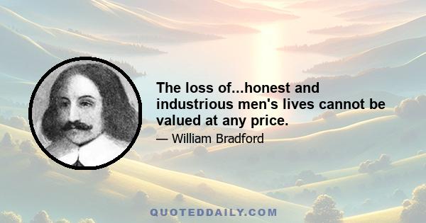 The loss of...honest and industrious men's lives cannot be valued at any price.