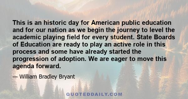 This is an historic day for American public education and for our nation as we begin the journey to level the academic playing field for every student. State Boards of Education are ready to play an active role in this