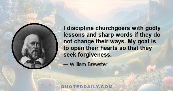 I discipline churchgoers with godly lessons and sharp words if they do not change their ways. My goal is to open their hearts so that they seek forgiveness.