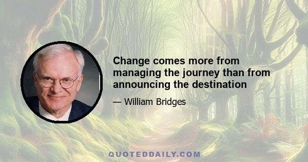 Change comes more from managing the journey than from announcing the destination