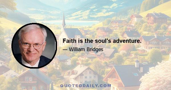 Faith is the soul's adventure.