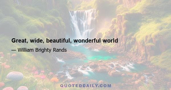 Great, wide, beautiful, wonderful world