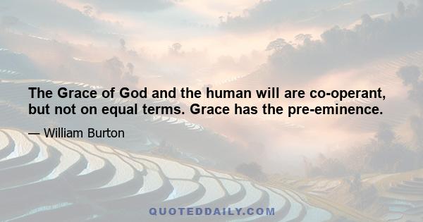 The Grace of God and the human will are co-operant, but not on equal terms. Grace has the pre-eminence.