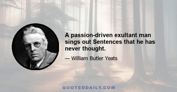 A passion-driven exultant man sings out Sentences that he has never thought.