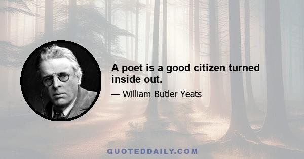 A poet is a good citizen turned inside out.