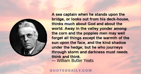 A sea captain when he stands upon the bridge, or looks out from his deck-house, thinks much about God and about the world. Away in the valley yonder among the corn and the poppies men may well forget all things except