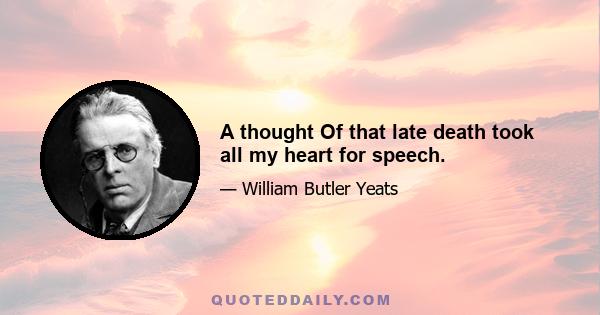 A thought Of that late death took all my heart for speech.