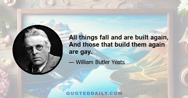 All things fall and are built again, And those that build them again are gay.