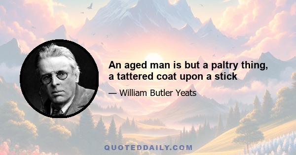 An aged man is but a paltry thing, a tattered coat upon a stick