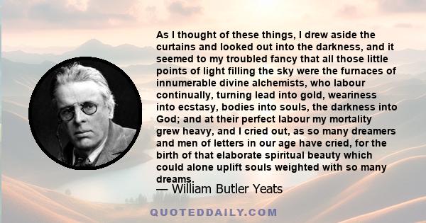 As I thought of these things, I drew aside the curtains and looked out into the darkness, and it seemed to my troubled fancy that all those little points of light filling the sky were the furnaces of innumerable divine