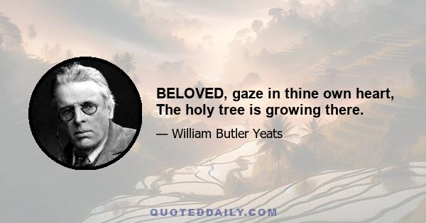 BELOVED, gaze in thine own heart, The holy tree is growing there.