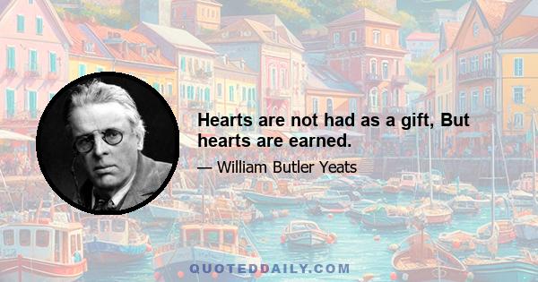 Hearts are not had as a gift, But hearts are earned.