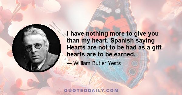 I have nothing more to give you than my heart. Spanish saying Hearts are not to be had as a gift hearts are to be earned.