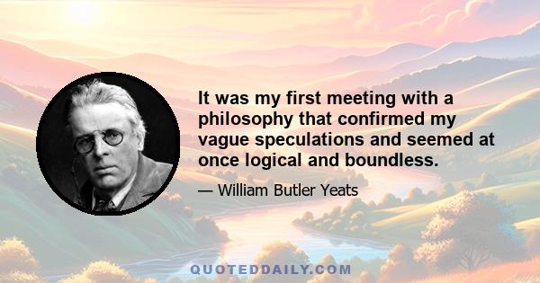 It was my first meeting with a philosophy that confirmed my vague speculations and seemed at once logical and boundless.