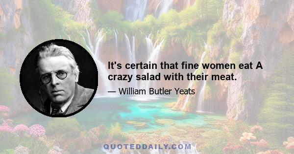 It's certain that fine women eat A crazy salad with their meat.