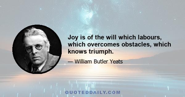 Joy is of the will which labours, which overcomes obstacles, which knows triumph.