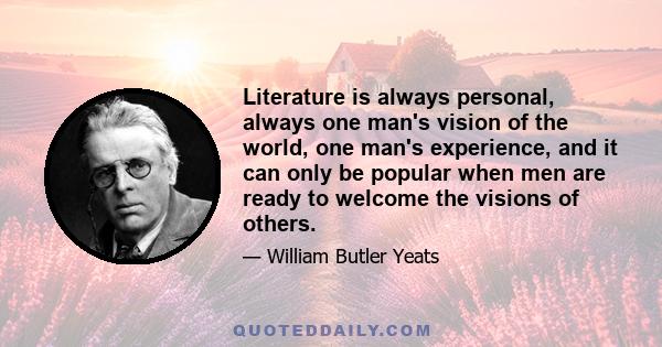 Literature is always personal, always one man's vision of the world, one man's experience, and it can only be popular when men are ready to welcome the visions of others.