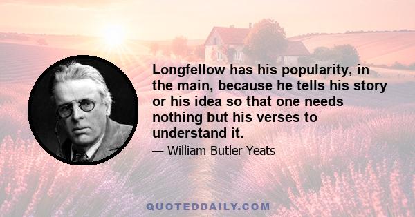 Longfellow has his popularity, in the main, because he tells his story or his idea so that one needs nothing but his verses to understand it.