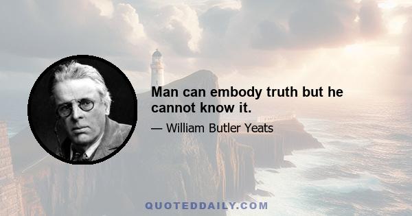 Man can embody truth but he cannot know it.