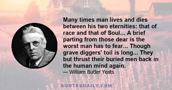 Many times man lives and dies between his two eternities: that of race and that of Soul... A brief parting from those dear is the worst man has to fear... Though grave diggers' toil is long... They but thrust their