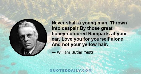 Never shall a young man, Thrown into despair By those great honey-coloured Ramparts at your ear, Love you for yourself alone And not your yellow hair.