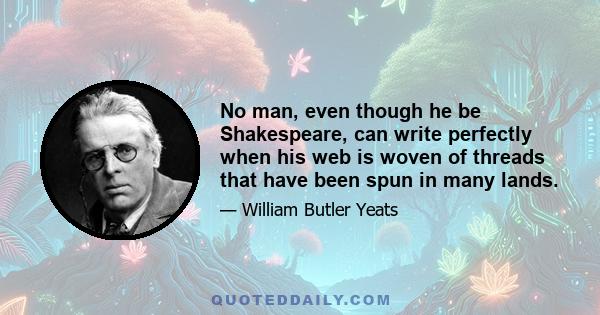 No man, even though he be Shakespeare, can write perfectly when his web is woven of threads that have been spun in many lands.