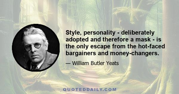 Style, personality - deliberately adopted and therefore a mask - is the only escape from the hot-faced bargainers and money-changers.