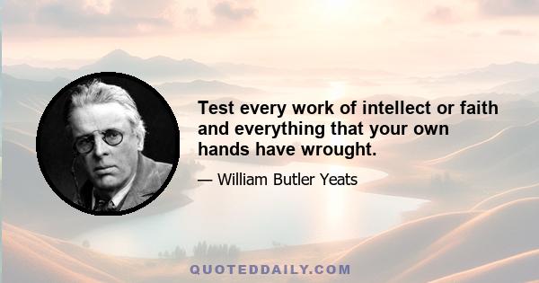 Test every work of intellect or faith and everything that your own hands have wrought.