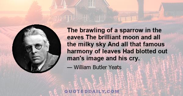 The brawling of a sparrow in the eaves The brilliant moon and all the milky sky And all that famous harmony of leaves Had blotted out man's image and his cry.