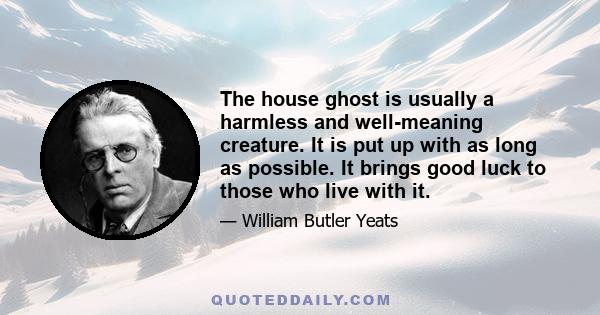 The house ghost is usually a harmless and well-meaning creature. It is put up with as long as possible. It brings good luck to those who live with it.