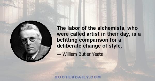 The labor of the alchemists, who were called artist in their day, is a befitting comparison for a deliberate change of style.