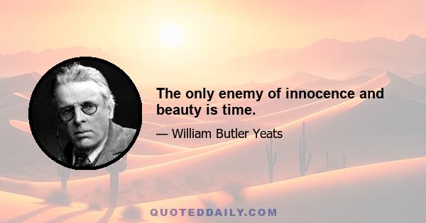 The only enemy of innocence and beauty is time.