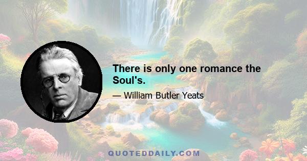 There is only one romance the Soul's.