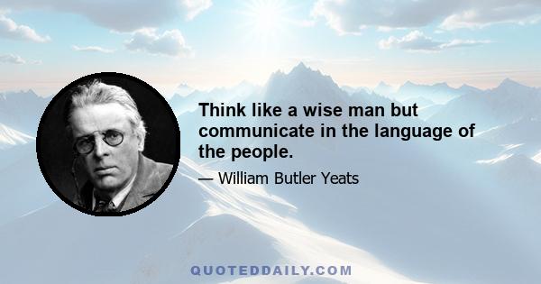 Think like a wise man but communicate in the language of the people.