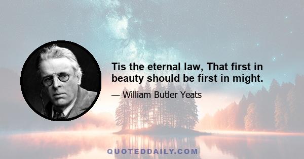 Tis the eternal law, That first in beauty should be first in might.