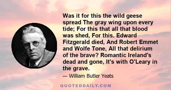 Was it for this the wild geese spread The gray wing upon every tide; For this that all that blood was shed, For this. Edward Fitzgerald died, And Robert Emmet and Wolfe Tone, All that delirium of the brave? Romantic