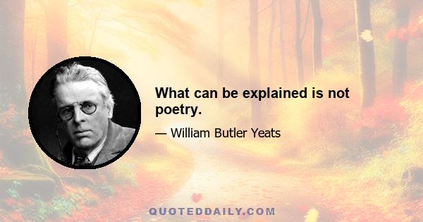 What can be explained is not poetry.