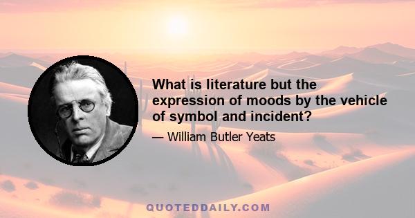 What is literature but the expression of moods by the vehicle of symbol and incident?