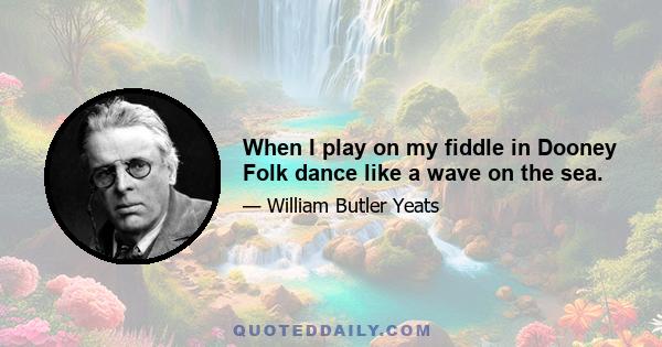 When I play on my fiddle in Dooney Folk dance like a wave on the sea.