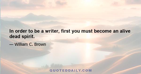 In order to be a writer, first you must become an alive dead spirit.