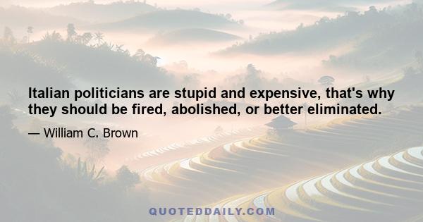 Italian politicians are stupid and expensive, that's why they should be fired, abolished, or better eliminated.